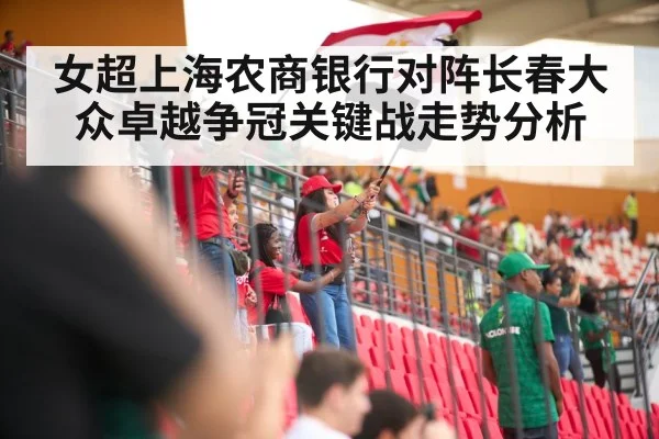 女超上海农商银行对阵长春大众卓越争冠关键战走势分析