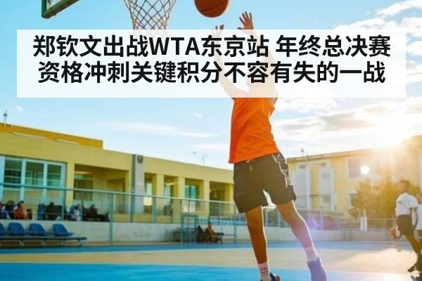 郑钦文出战WTA东京站 年终总决赛资格冲刺关键积分不容有失的一战