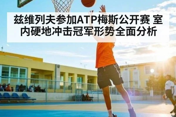 兹维列夫参加ATP梅斯公开赛 室内硬地冲击冠军形势全面分析