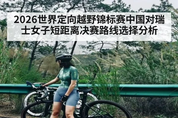 2026世界定向越野锦标赛中国对瑞士女子短距离决赛路线选择分析